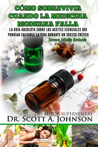 Como sobrevivir cuando la medicina moderna falla - tercera edicion: La guia absoluta sobre los aceites esenciales que podrian salvarle la vida durante un suceso critico von Scott a Johnson Professional Writing Services, LLC