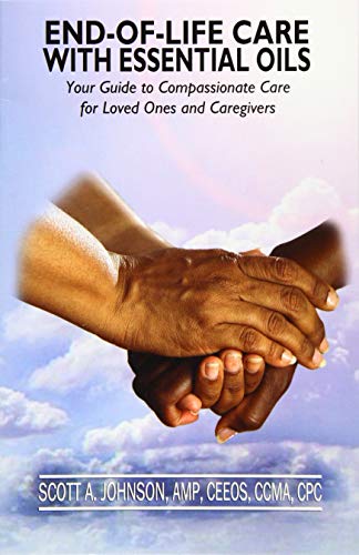 End-of-Life Care with Essential Oils: Your Guide to Compassionate Care for Loved Ones and Their Caregivers von Scott a Johnson Professional Writing Services, LLC