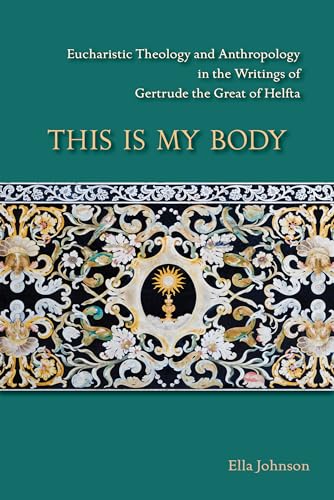 This Is My Body, Volume 280: Eucharistic Theology and Anthropology in the Writings of Gertrude the Great of Helfta (Cistercian Studies, Band 280)