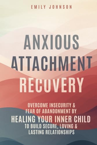Anxious Attachment Recovery: Overcome Insecurity & Fear of Abandonment by Healing Your Inner Child to Build Secure, Loving & Lasting Relationships Anxious Attachment Recovery: Overcome Insecurity & Fear of Abandonment by Healing Your Inner Child to Build Secure, Loving & Lasting Relationships von Independently published