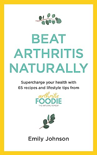 Beat Arthritis Naturally: Supercharge your health with 65 recipes and lifestyle tips from Arthritis Foodie von Yellow Kite
