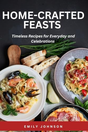 HOME-CRAFTED FEASTS: Timeless Recipes for Everyday and Celebrations HOME-CRAFTED FEASTS: Timeless Recipes for Everyday and Celebrations von Independently published