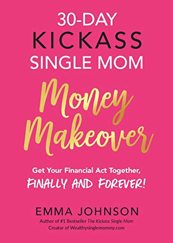 30-Day Kickass Single Mom Money Makeover: Get Your Financial Act Together, Finally and Forever! von Emma Johnson Inc