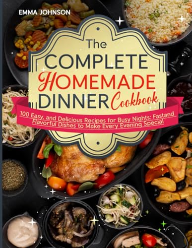 The Complete Homemade Dinner Cookbook: 100 Easy, and Delicious Recipes for Busy Nights: Fast and Flavorful Dishes to Make Every Evening Special von Independently published
