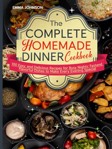 The Complete Homemade Dinner Cookbook: 100 Easy, and Delicious Recipes for Busy Nights: Fast and Flavorful Dishes to Make Every Evening Special von Independently published