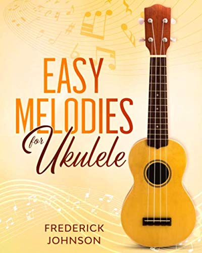 Easy Ukulele Melodies: Fun and Easy Tunes For Beginners