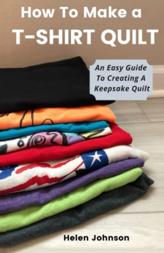 How To Make A T-Shirt Quilt: An Easy Guide To Creating A Keepsake Quilt
