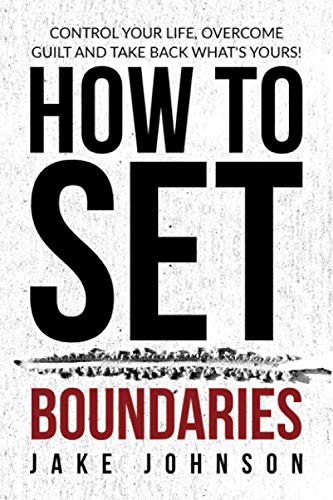 How to Set Boundaries: Control Your Life, Overcome Guilt, and Take Back What's Yours! von Independently published