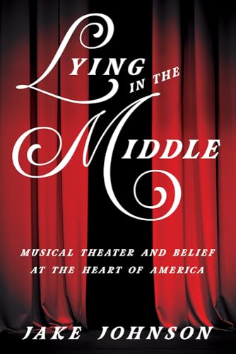 Lying in the Middle: Musical Theater and Belief at the Heart of America (Music in American Life)