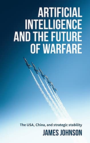 Artificial intelligence and the future of warfare: The USA, China, and strategic stability Artificial intelligence and the future of warfare: The USA, China, and strategic stability