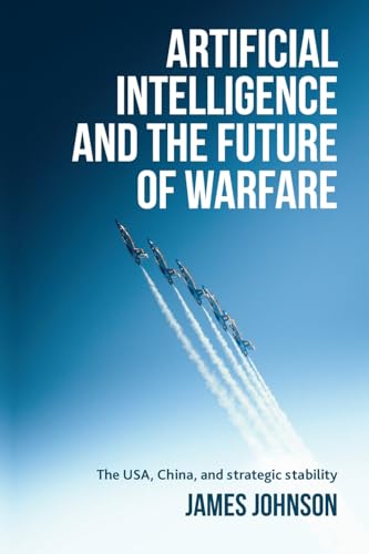 Artificial intelligence and the future of warfare: The USA, China, and strategic stability von Manchester University Press