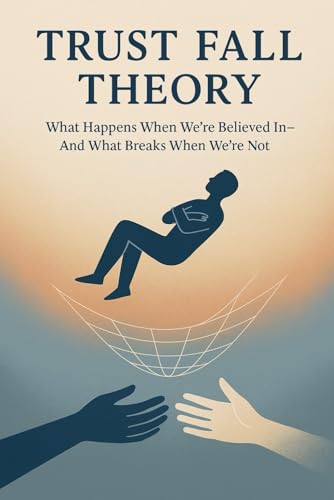 Trust Fall Theory: What Happens When We’re Believed In—And What Breaks When We’re Not Trust Fall Theory: What Happens When We’re Believed In—And What Breaks When We’re Not von Independently published