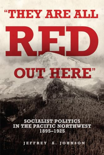 "They Are All Red Out Here": Socialist Politics in the Pacific Northwest, 1895-1925