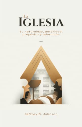 La Iglesia: Su naturaleza, autoridad, propósito y adoración