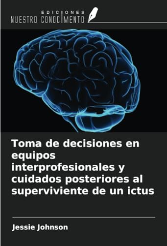 Toma de decisiones en equipos interprofesionales y cuidados posteriores al superviviente de un ictus von Ediciones Nuestro Conocimiento