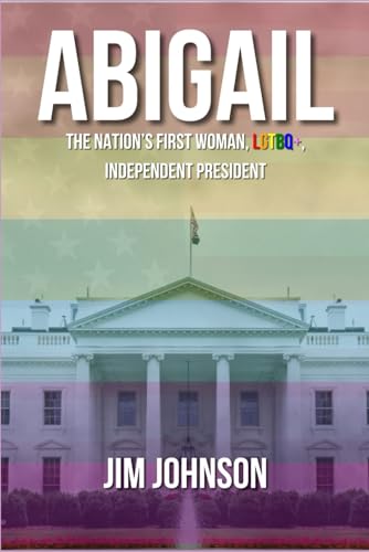ABIGAIL: The Nation's First Woman, LGBTQ+, Independent President von Independently published