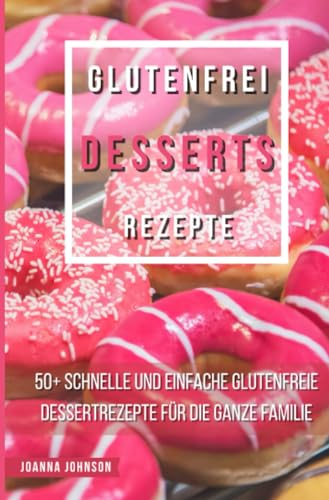 Glutenfrei Desserts Rezepte: 50+ schnelle und einfache glutenfreie Dessertrezepte für die ganze Familie (Kochbücher) von epubli