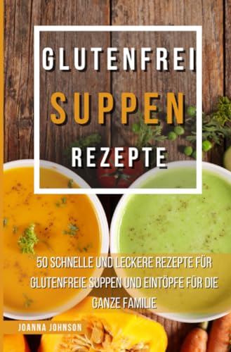 Glutenfrei Suppen Rezepte: 50 schnelle und leckere Rezepte für glutenfreie Suppen und Eintöpfe für die ganze Familie (Kochbücher) von epubli