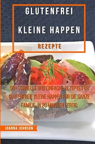Kochbücher / Glutenfrei Kleine Happen Rezepte: 50+ schnelle und einfache Rezepte für glutenfreie kleine Happen für die ganze Familie. In 20 Minuten fertig von epubli