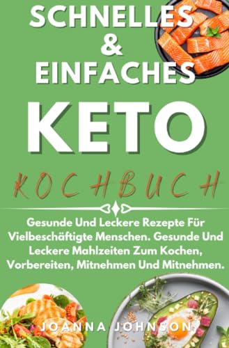 Schnelles & Einfaches Keto-Kochbuch: Gesunde Und Leckere Rezepte Für Vielbeschäftigte Menschen. Gesunde Und Leckere Mahlzeiten Zum Kochen, Vorbereiten, Mitnehmen Und Mitnehmen. (Kochbücher)