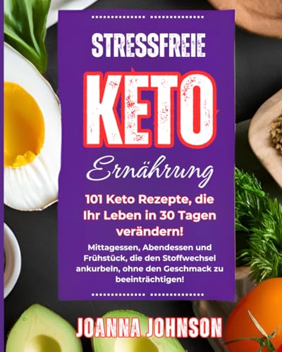 Stressfreie Keto Ernährung: 101 Keto Rezepte, die Ihr Leben in 30 Tagen verändern! Mittagessen, Abendessen und Frühstück, die den Stoffwechsel ankurbeln, ohne den Geschmack zu beeinträchtigen! von Independently published