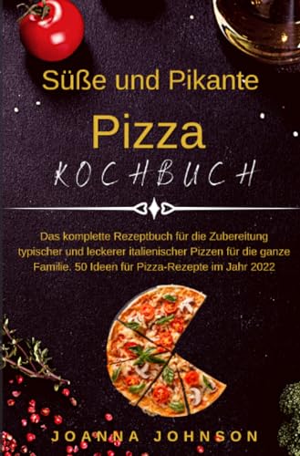 Süße und Pikante Pizza Kochbuch: Das komplette Rezeptbuch für die Zubereitung typischer und leckerer italienischer Pizzen für die ganze Familie. 50 Ideen für Pizza-Rezepte im Jahr 2022 (Kochbücher) von epubli