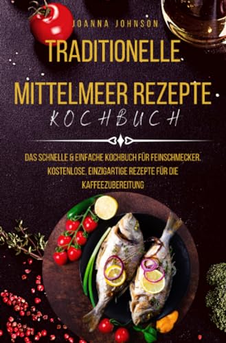 Traditionelle Mittelmeer Rezepte: Das schnelle & einfache Kochbuch für Feinschmecker. Kostenlose, einzigartige Rezepte für die Kaffeezubereitung: Das ... für die Kaffeezubereitung (Kochbücher) von epubli