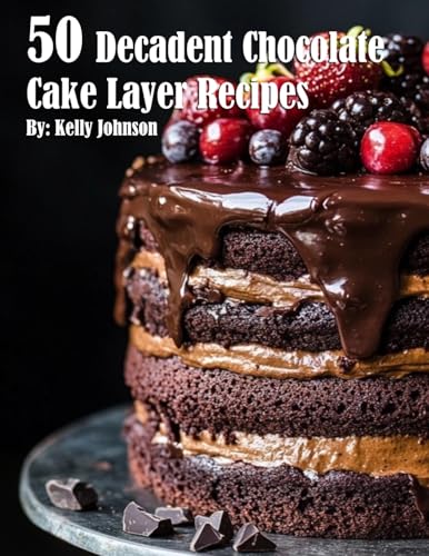 50 Decadent Chocolate Cake Layer Recipes von Marick Booster