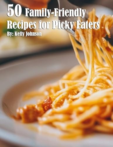50 Family-Friendly Recipes for Picky Eaters 50 Family-Friendly Recipes for Picky Eaters
