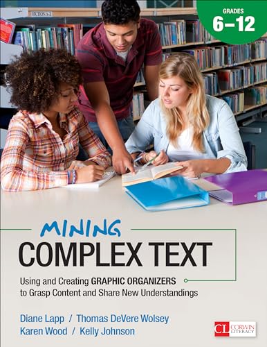 Mining Complex Text, Grades 6-12: Using and Creating Graphic Organizers to Grasp Content and Share New Understandings (Corwin Literacy)