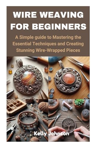WIRE WEAVING FOR BEGINNERS: A Simple guide to Mastering the Essential Techniques and Creating Stunning Wire-Wrapped Pieces WIRE WEAVING FOR BEGINNERS: A Simple guide to Mastering the Essential Techniques and Creating Stunning Wire-Wrapped Pieces von Independently published
