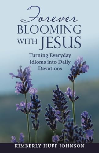 Forever Blooming with Jesus: Turning Everyday Idioms into Daily Devotions von WestBow Press