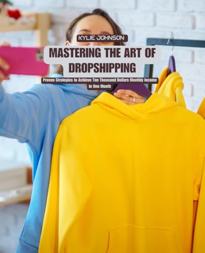 Mastering the Art of Dropshipping: Proven Strategies to Achieve Ten Thousand Dollars Monthly Income in One Month Mastering the Art of Dropshipping: Proven Strategies to Achieve Ten Thousand Dollars Monthly Income in One Month