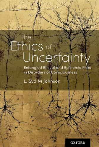 The Ethics of Uncertainty: Entangled Ethical and Epistemic Risks in Disorders of Consciousness The Ethics of Uncertainty: Entangled Ethical and Epistemic Risks in Disorders of Consciousness