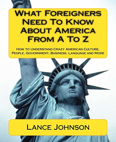 What Foreigners Need to Know About America from A to Z: How to Understand Crazy American Culture, People, Government, Business, Language and More von CREATESPACE