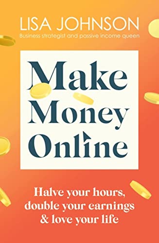 Make Money Online: Halve your hours, double your earnings & love your life Make Money Online: Halve your hours, double your earnings & love your life