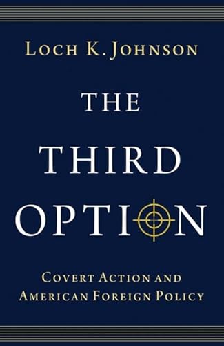 The Third Option: Covert Action and American Foreign Policy