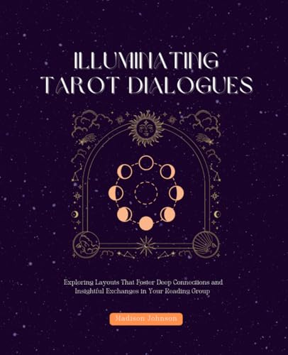 Illuminating Tarot Dialogues: Exploring Layouts That Foster Deep Connections and Insightful Exchanges in Your Reading Group von Independently published