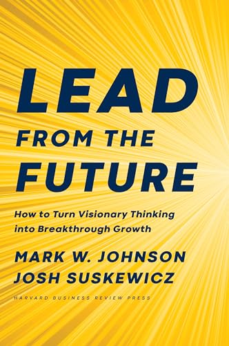 Lead from the Future: How to Turn Visionary Thinking Into Breakthrough Growth