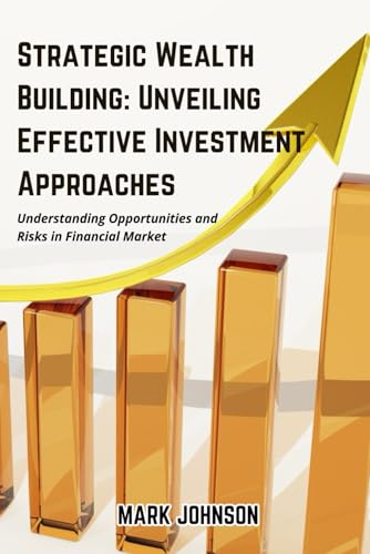 Strategic Wealth Building: Unveiling Effective Investment Approaches: Understanding Opportunities and Risks in Financial Market von Independently published