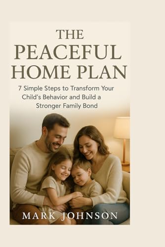 The Peaceful Home Plan: 7 Simple Steps to Transform Your Child's Behavior and Build a Stronger Family Bond von Independently published