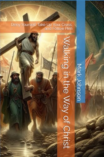 Walking in the Way of Christ: Deny Yourself, Take Up Your Cross, and Follow Him von Independently published