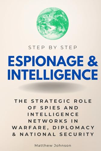 Espionage & Intelligence Step by Step: The Strategic Role of Spies and Intelligence Networks in Warfare, Diplomacy & National Security (Step By Step Subject Guides) von Independently published