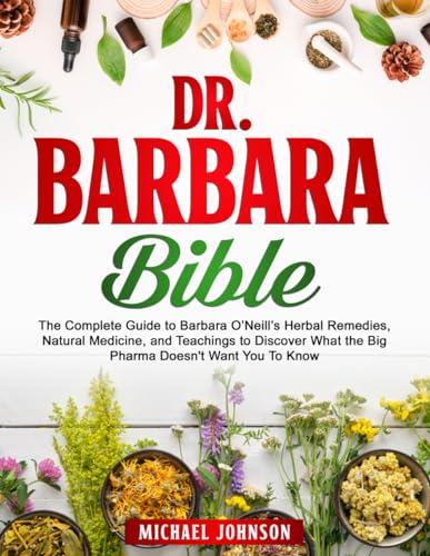 The Dr. Barbara Healing Bible: The Complete Guide to Barbara O’Neill’s Herbal Remedies, Natural Medicine, and Teachings to Discover What the Big Pharma Doesn't Want You to Know von Independently published