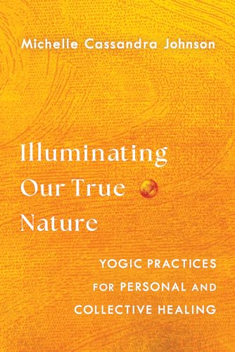 Illuminating Our True Nature: Yogic Practices for Personal and Collective Healing Illuminating Our True Nature: Yogic Practices for Personal and Collective Healing