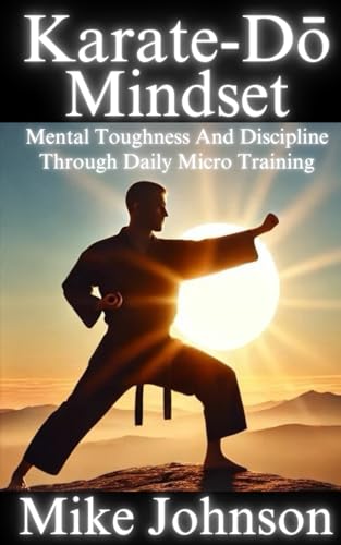 Karate-Do Mindset: Mental Toughness and Self-Discipline Through Daily Micro Training Karate-Do Mindset: Mental Toughness and Self-Discipline Through Daily Micro Training von Independently published