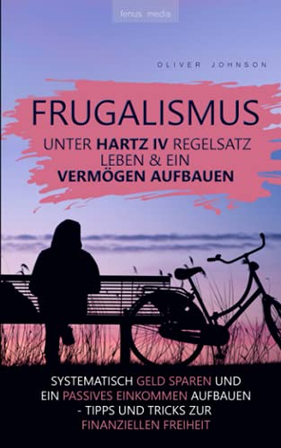 Frugalismus - Unter Hartz-IV-Regelsatz leben & ein Vermögen aufbauen: systematisch Geld sparen und passives Einkommen aufbauen | Tipps und Tricks zur finanziellen Freiheit | Alltag eines Frugalisten Frugalismus - Unter Hartz-IV-Regelsatz leben & ein Vermögen aufbauen: systematisch Geld sparen und passives Einkommen aufbauen | Tipps und Tricks zur finanziellen Freiheit | Alltag eines Frugalisten