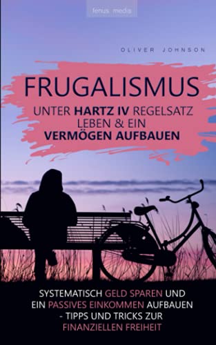 Frugalismus - Unter Hartz-IV-Regelsatz leben & ein Vermögen aufbauen: systematisch Geld sparen und passives Einkommen aufbauen | Tipps und Tricks zur finanziellen Freiheit | Alltag eines Frugalisten von Independently published