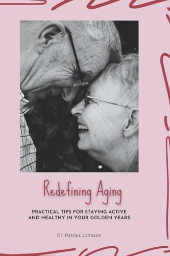 Redefining Aging - Practical Tips for Staying Active and Healthy in Your Golden Years von Dr. Patrick Johnson