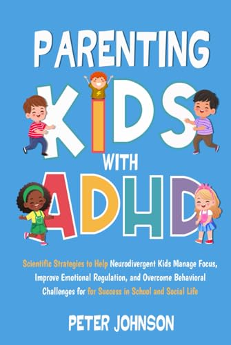 Parenting Kids With ADHD: Scientific Strategies to Help Neurodivergent Kids Manage Focus, Emotional Regulation, and Behavioral Problems for Success in School and Social Life von Independently published